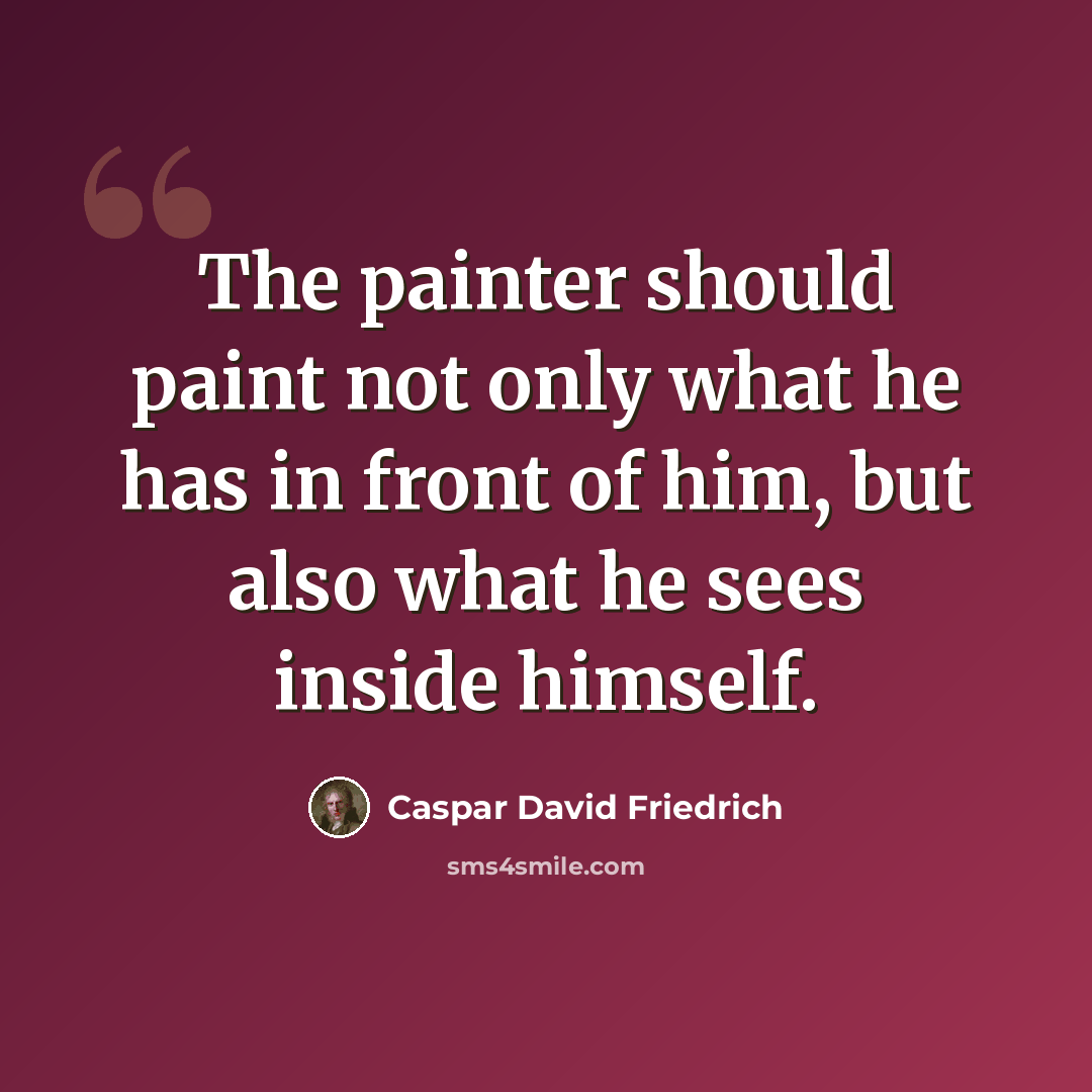 “The painter should paint not only what he has in front of him, but also what he sees inside himself.” quote by Caspar David Friedrich