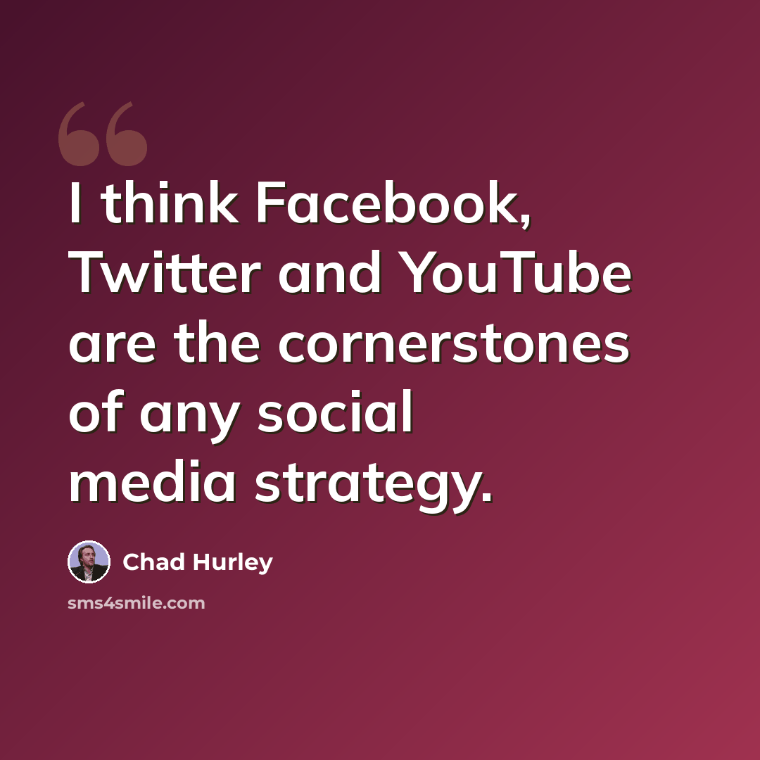 “I think Facebook, Twitter and YouTube are the cornerstones of any social media strategy.” quote by Chad Hurley