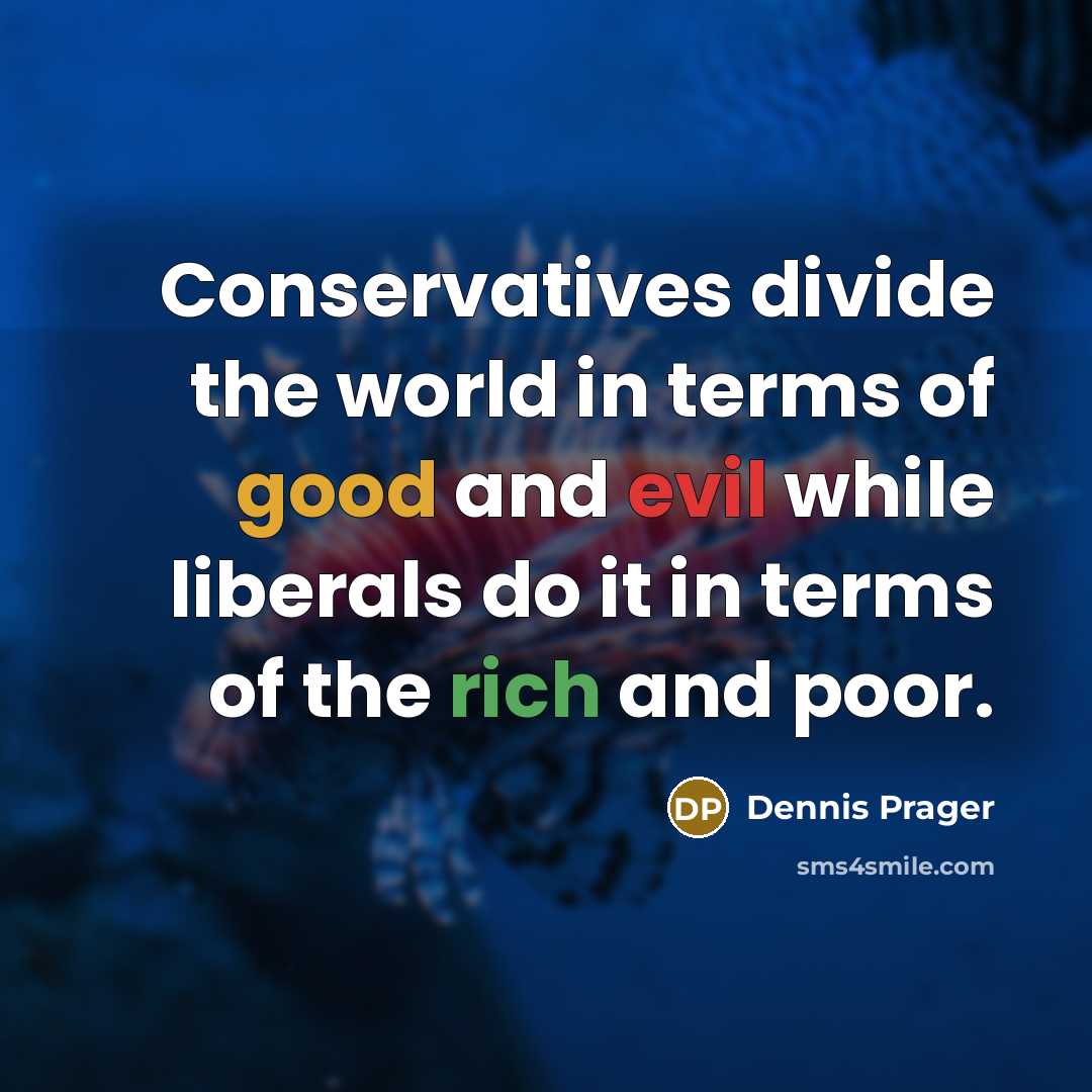 “Conservatives divide the world in terms of good and evil while liberals do it in terms of the rich and poor.” quote by Dennis Prager