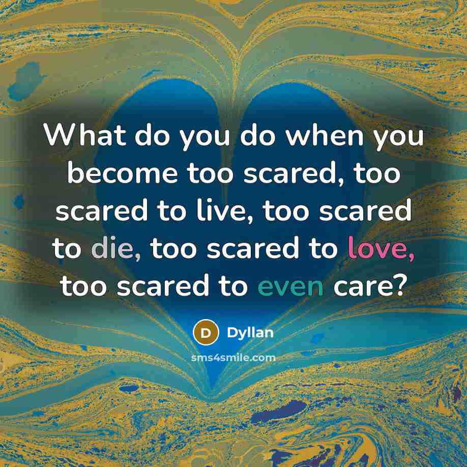 “What do you do when you become too scared, too scared to live, too scared to die, too scared to love, too scared to even care?” quote by Dyllan