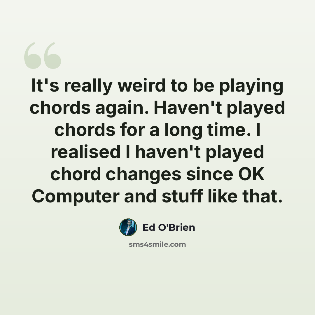 “It's really weird to be playing chords again. Haven't played chords for a long time. I realised I haven't played chord changes since OK Computer and stuff like that.” quote by Ed O'Brien