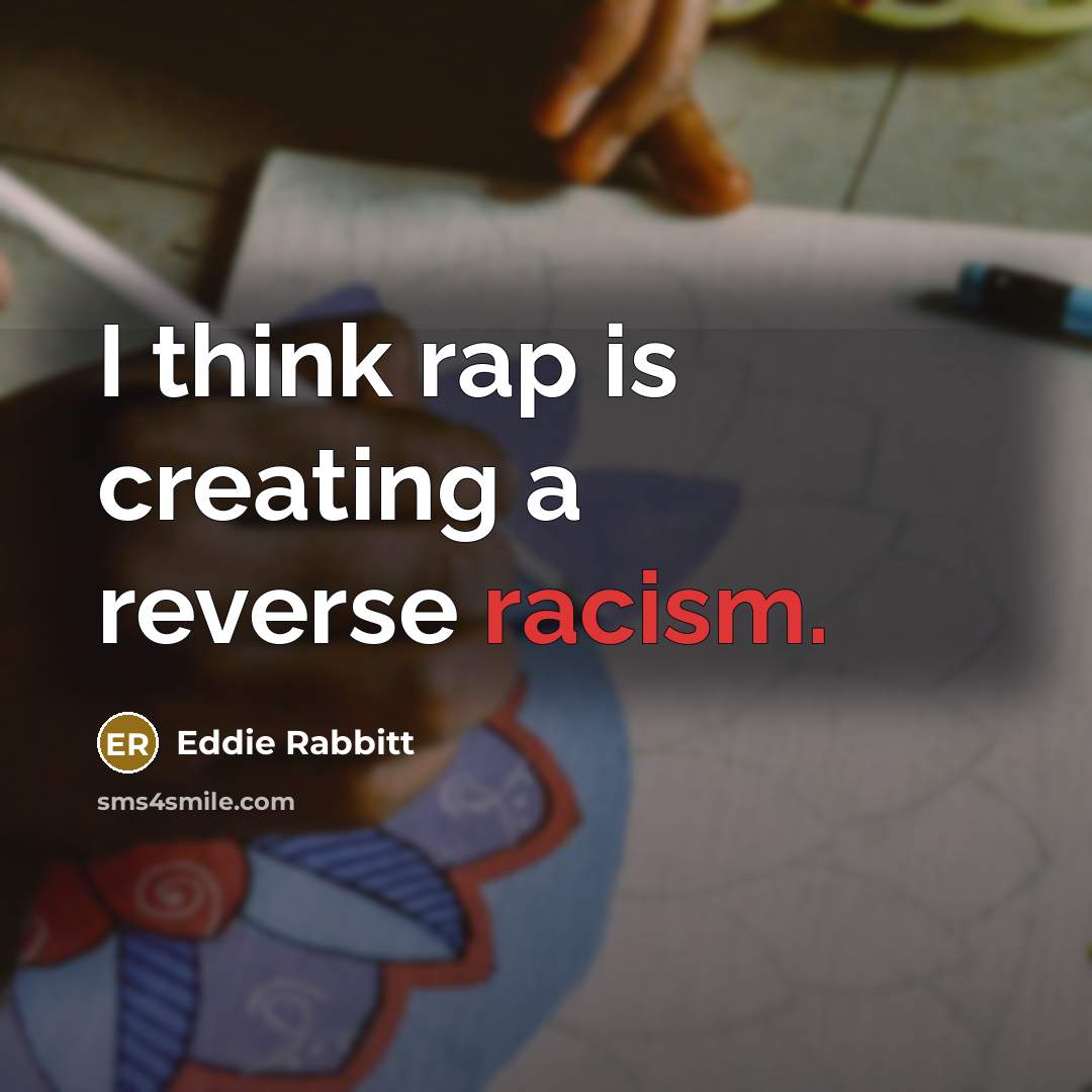 “I think rap is creating a reverse racism.” quote by Eddie Rabbitt