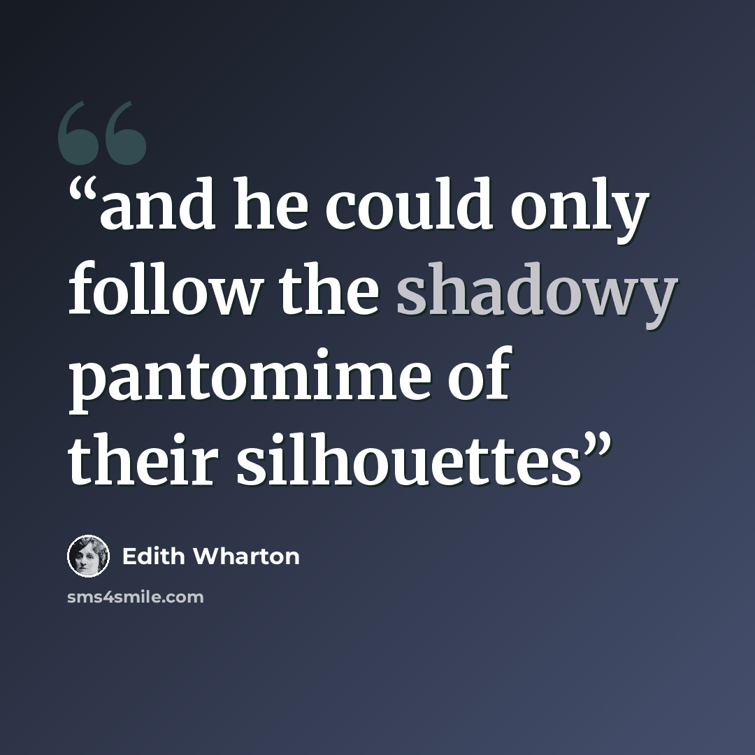 “and he could only follow the shadowy pantomime of their silhouettes” quote by Edith Wharton