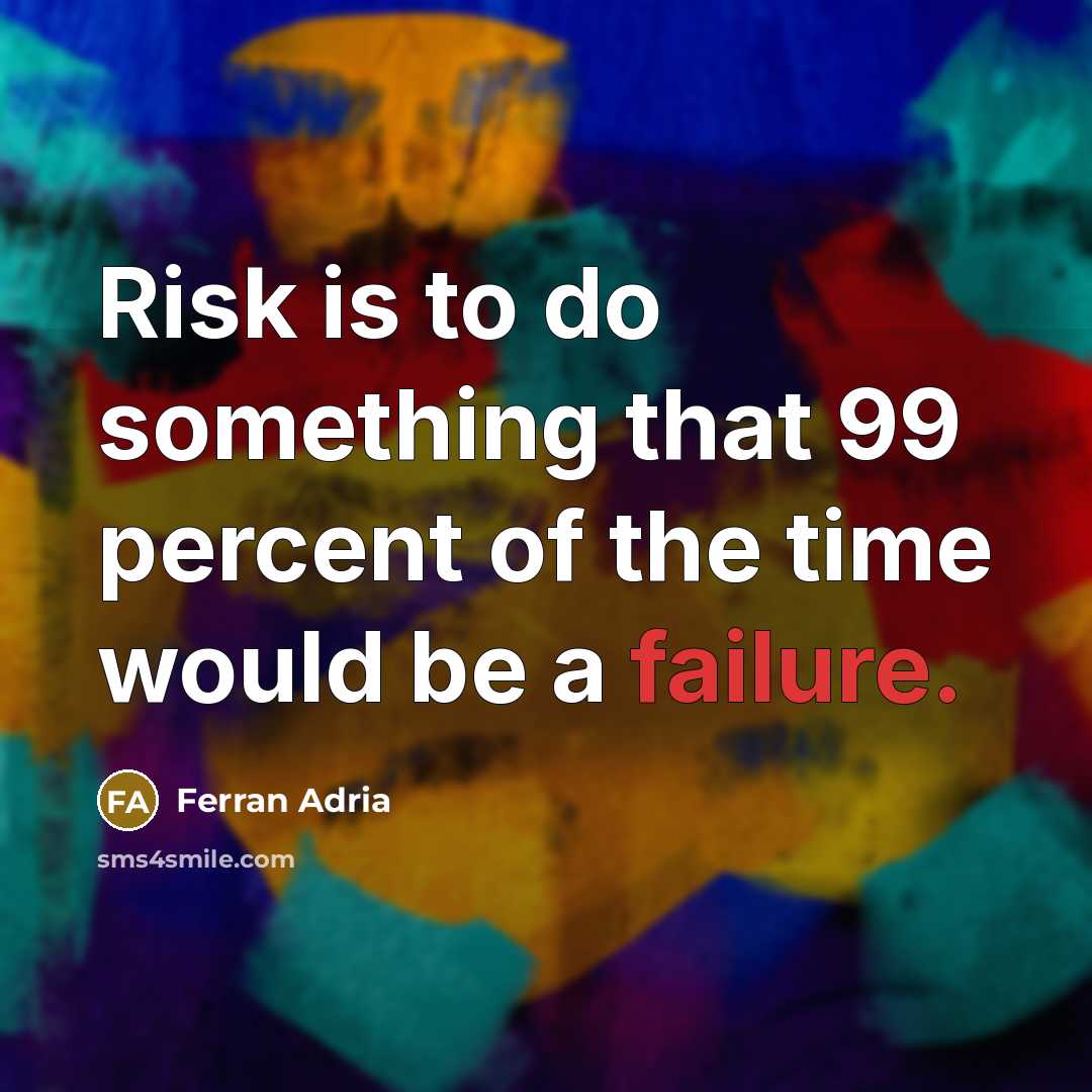 “Risk is to do something that 99 percent of the time would be a failure.” quote by Ferran Adria