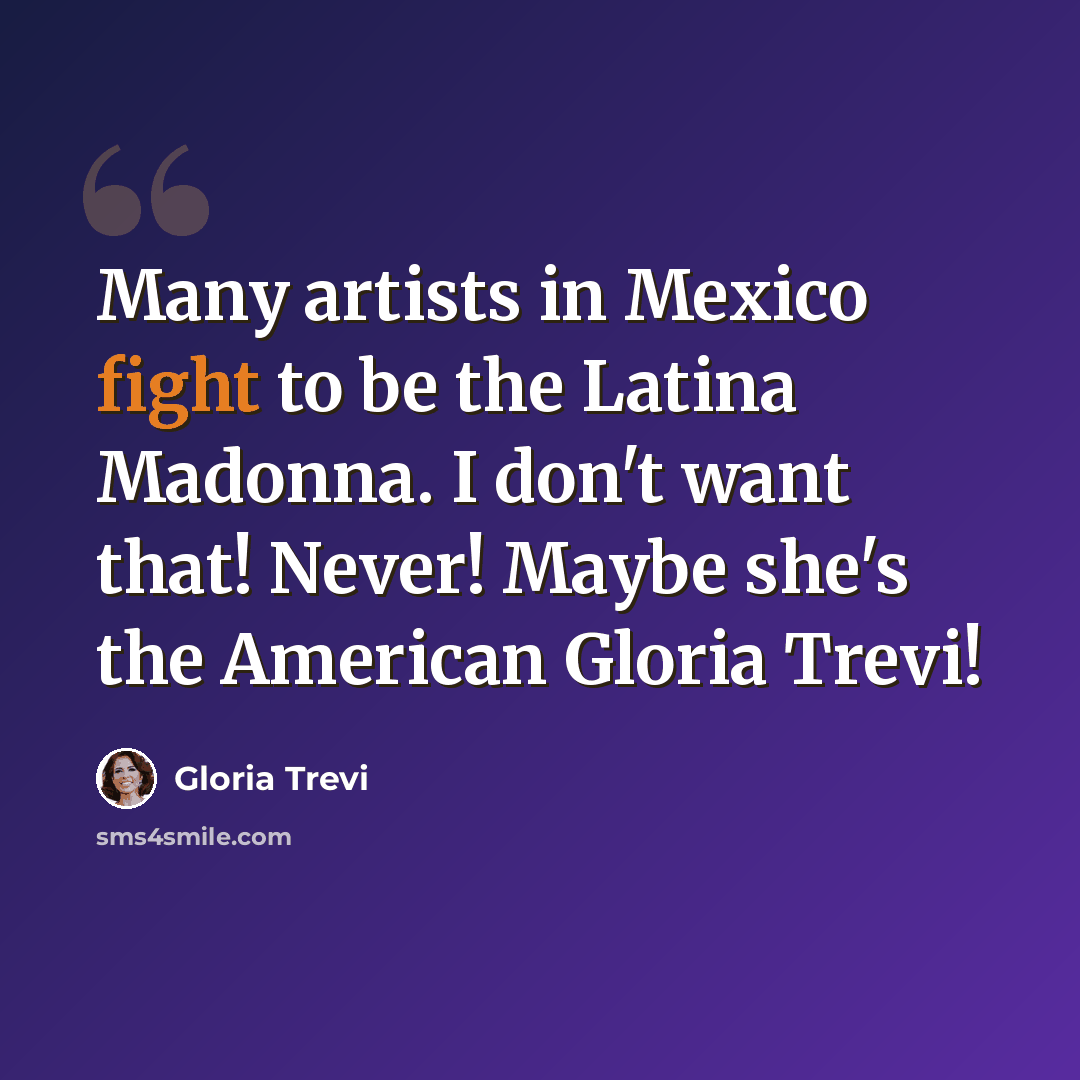 “Many artists in Mexico fight to be the Latina Madonna. I don't want that! Never! Maybe she's the American Gloria Trevi!” quote by Gloria Trevi