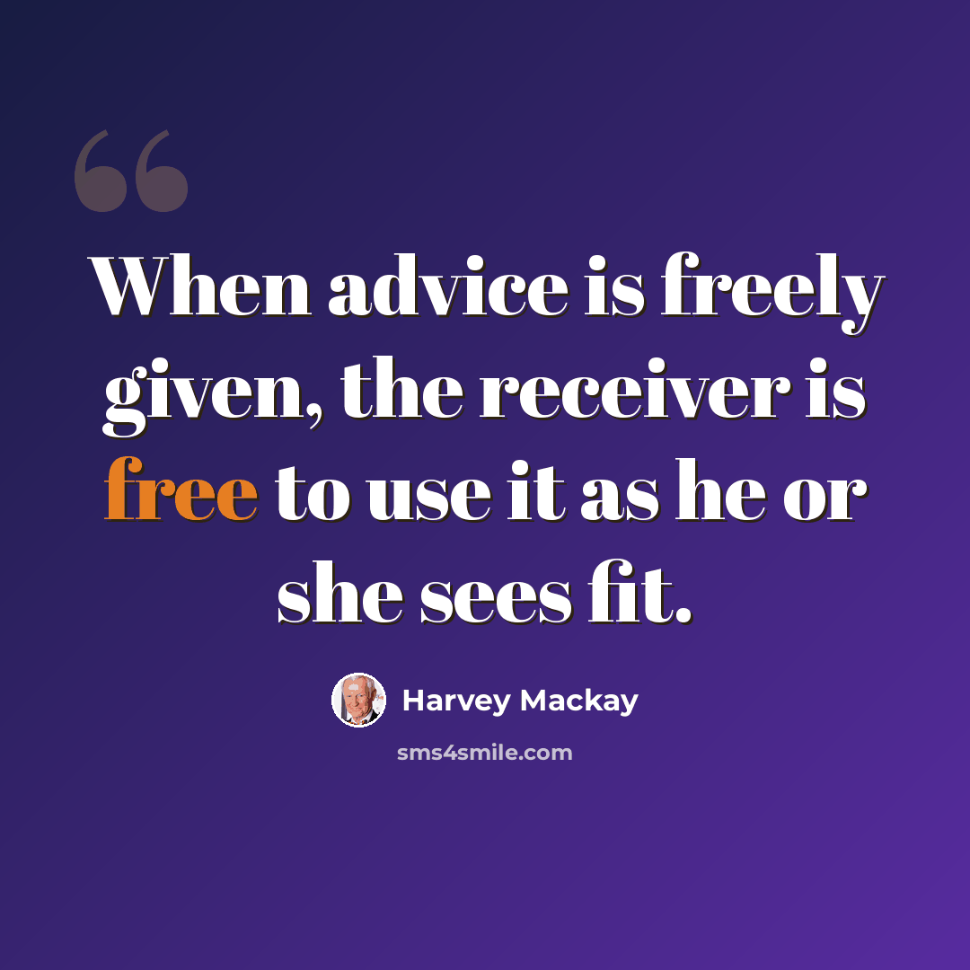 “When advice is freely given, the receiver is free to use it as he or she sees fit.” quote by Harvey Mackay