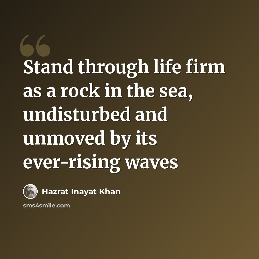 “Stand through life firm as a rock in the sea, undisturbed and unmoved by its ever-rising waves” quote by Hazrat Inayat Khan