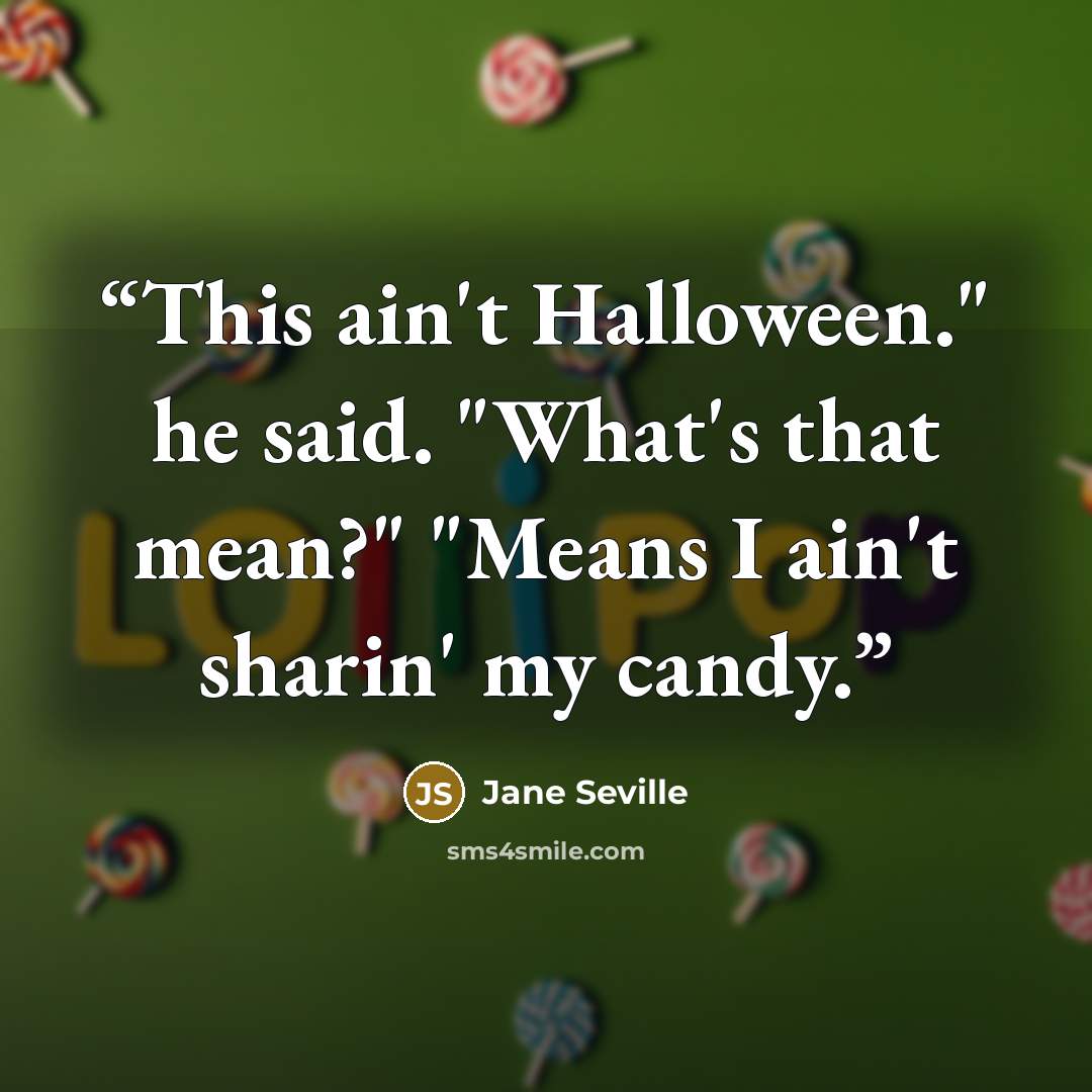 “This ain't Halloween." he said. "What's that mean?" "Means I ain't sharin' my candy.” quote by Jane Seville