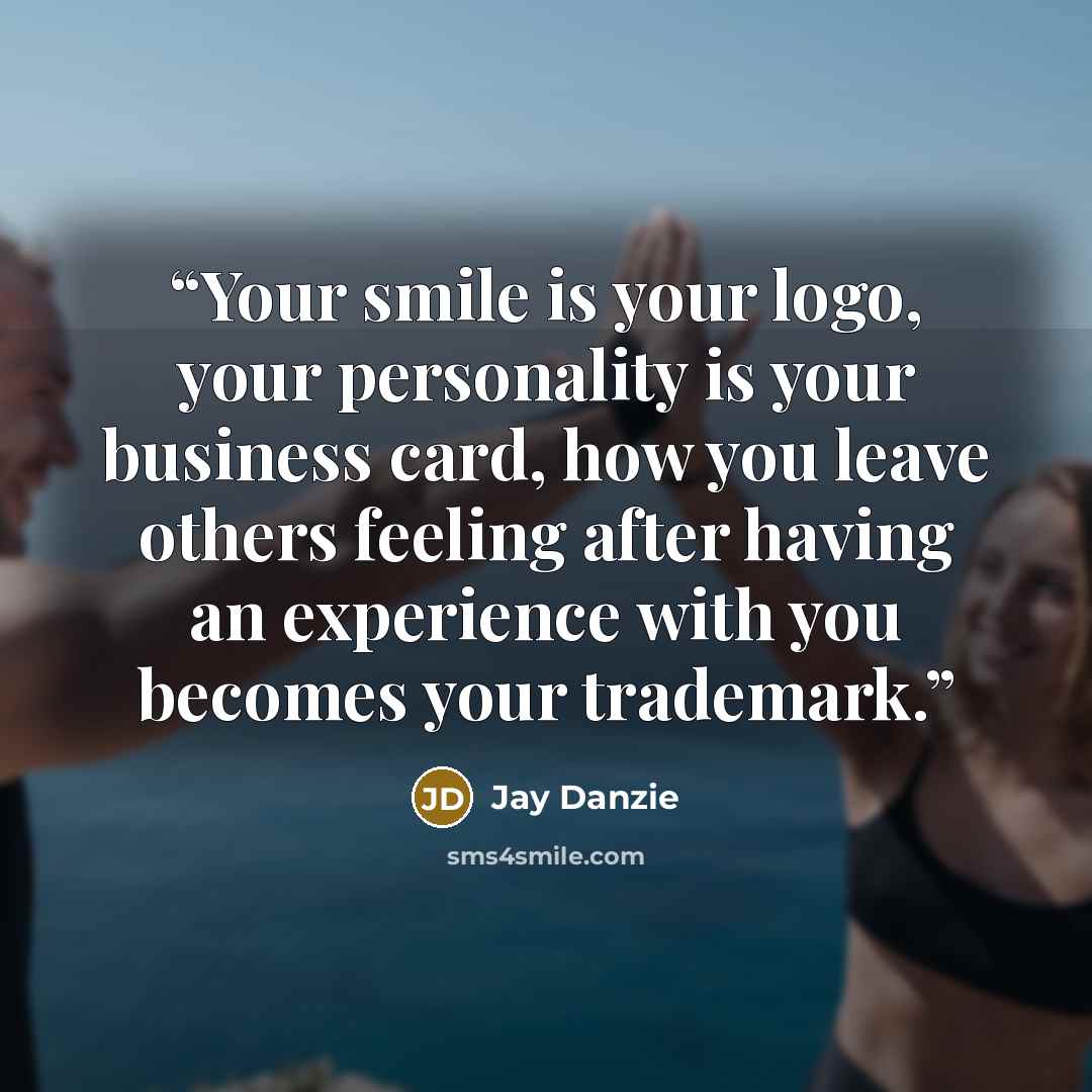 “Your smile is your logo, your personality is your business card, how you leave others feeling after having an experience with you becomes your trademark.” quote by Jay Danzie