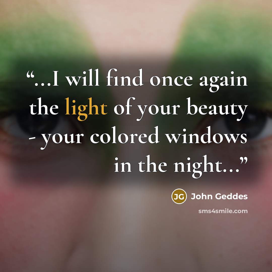 “...I will find once again the light of your beauty - your colored windows in the night...” quote by John Geddes