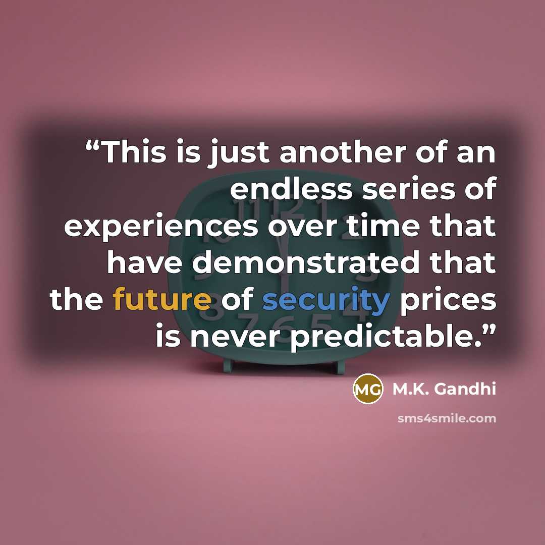 “This is just another of an endless series of experiences over time that have demonstrated that the future of security prices is never predictable.” quote by M.K. Gandhi
