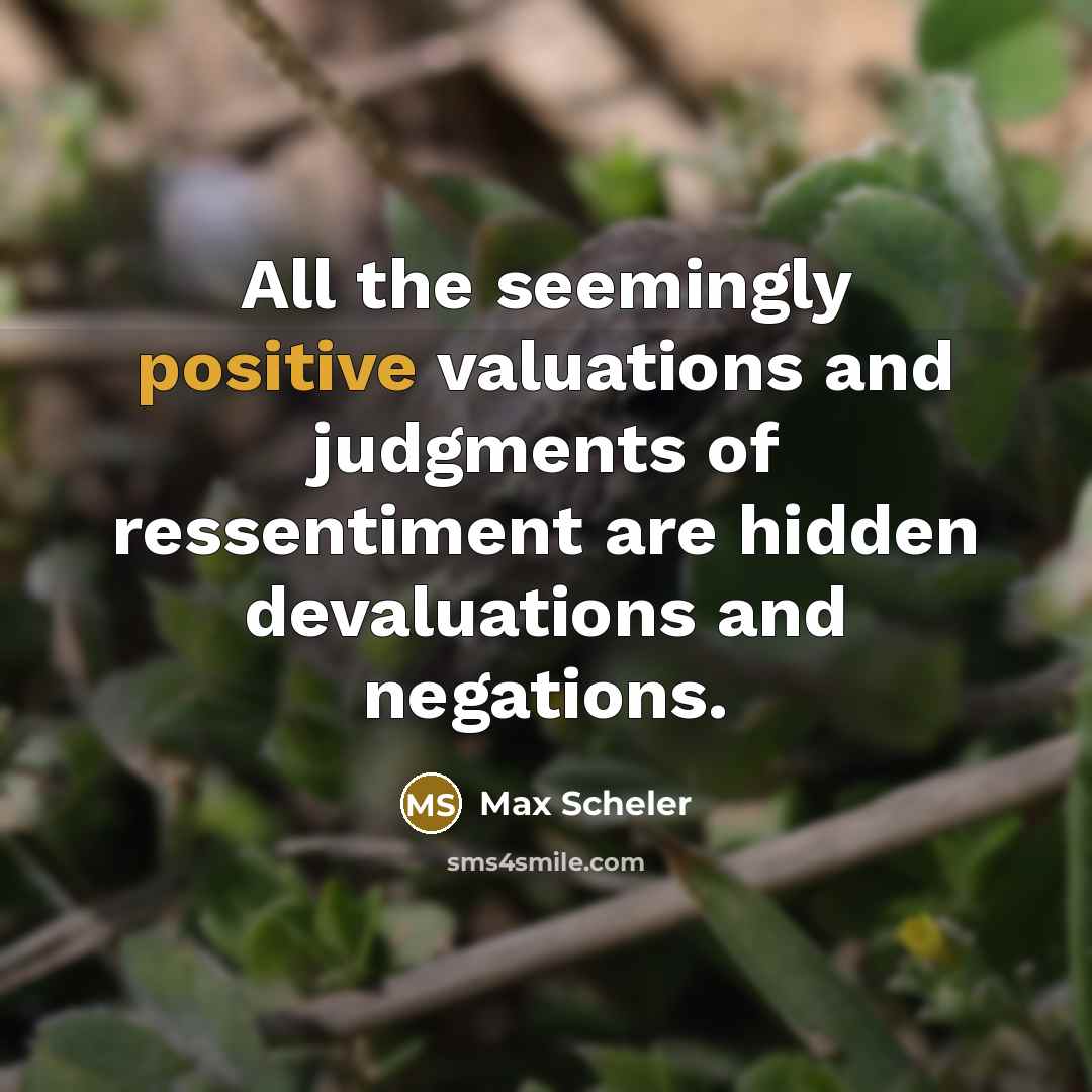 “All the seemingly positive valuations and judgments of ressentiment are hidden devaluations and negations.” quote by Max Scheler