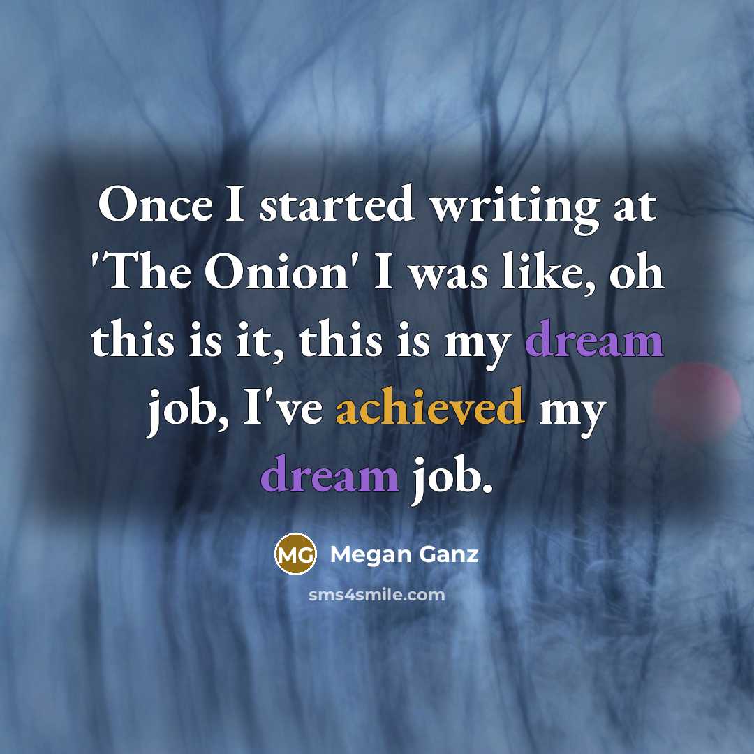 “Once I started writing at 'The Onion' I was like, oh this is it, this is my dream job, I've achieved my dream job.” quote by Megan Ganz