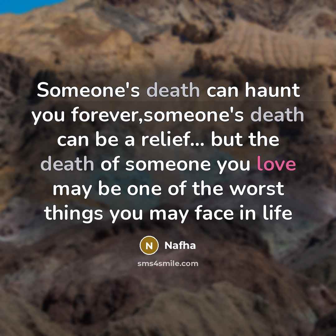 “Someone's death can haunt you forever,someone's death can be a relief... but the death of someone you love may be one of the worst things you may face in life” quote by Nafha
