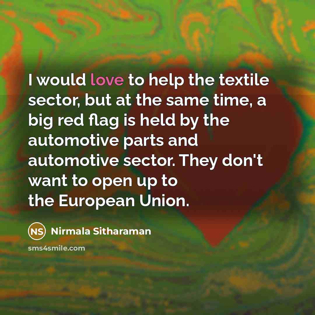 “I would love to help the textile sector, but at the same time, a big red flag is held by the automotive parts and automotive sector. They don't want to open up to the European Union.” quote by Nirmala Sitharaman