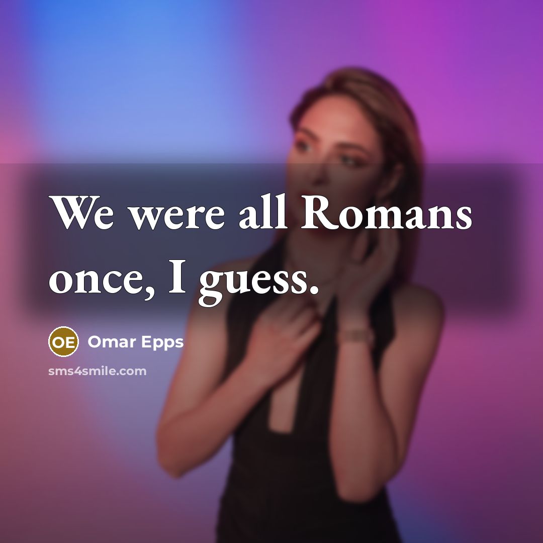 “We were all Romans once, I guess.” quote by Omar Epps