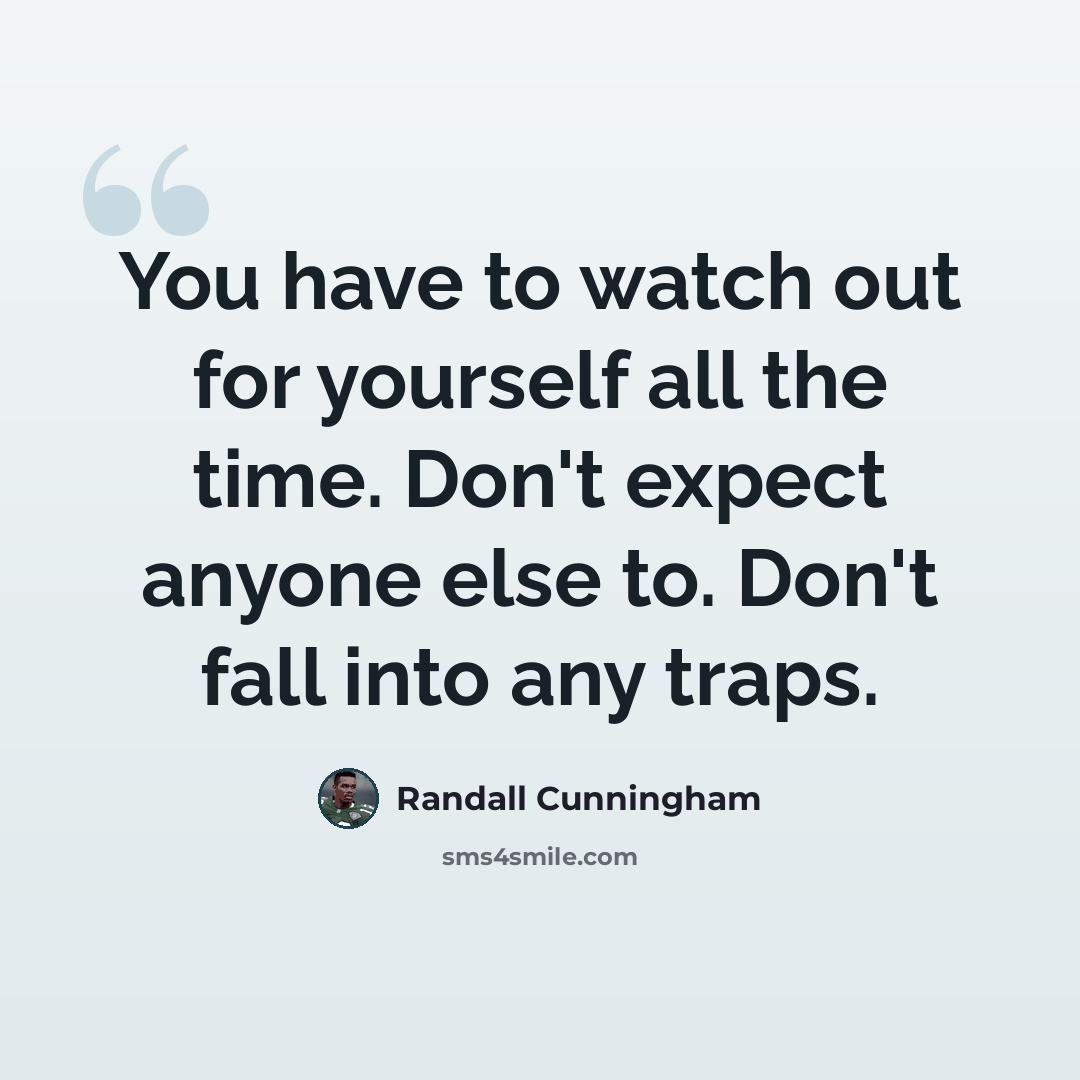 “You have to watch out for yourself all the time. Don't expect anyone else to. Don't fall into any traps.” quote by Randall Cunningham