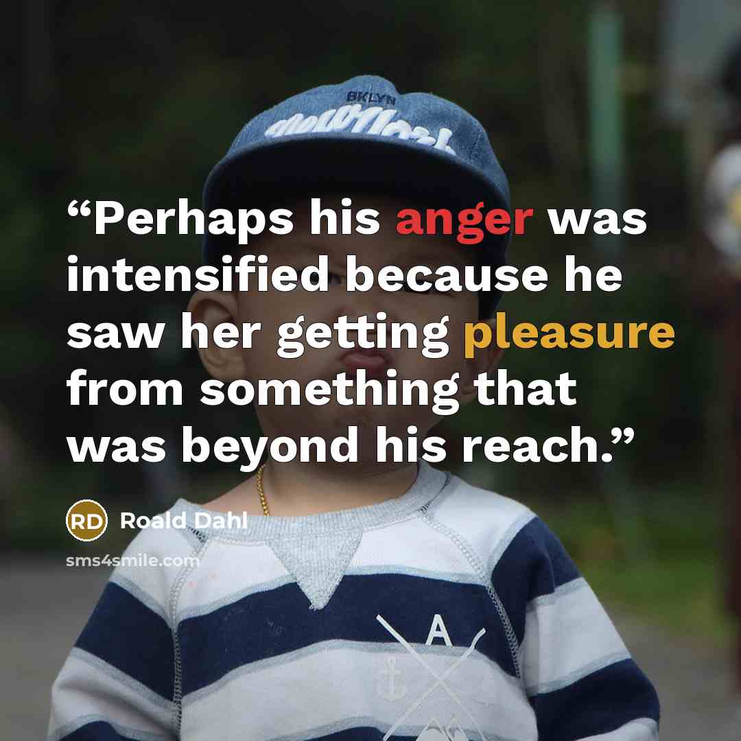 “Perhaps his anger was intensified because he saw her getting pleasure from something that was beyond his reach.” quote by Roald Dahl