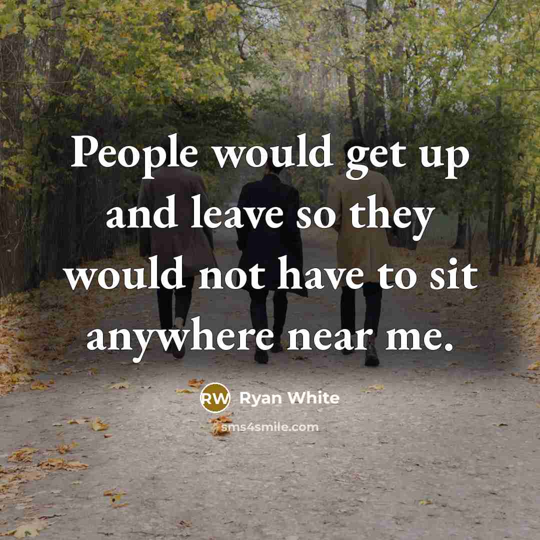 “People would get up and leave so they would not have to sit anywhere near me.” quote by Ryan White