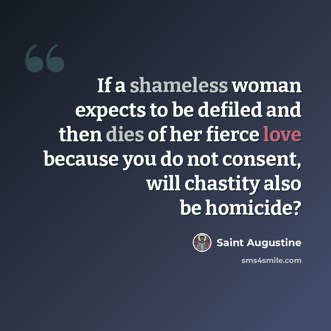 “If a shameless woman expects to be defiled and then dies of her fierce love because you do not consent, will chastity also be homicide?” quote by Saint Augustine