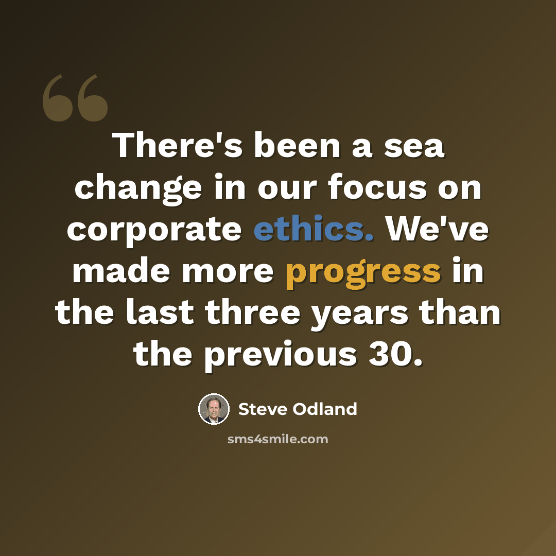 “There's been a sea change in our focus on corporate ethics. We've made more progress in the last three years than the previous 30.” quote by Steve Odland