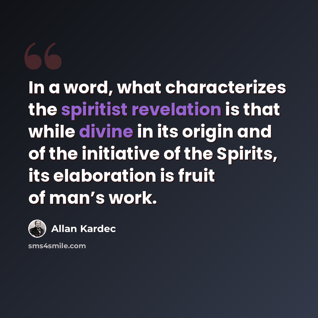 “In a word, what characterizes the spiritist revelation is that while divine in its origin and of the initiative of the Spirits, its elaboration is fruit of man’s work.” quote by Allan Kardec