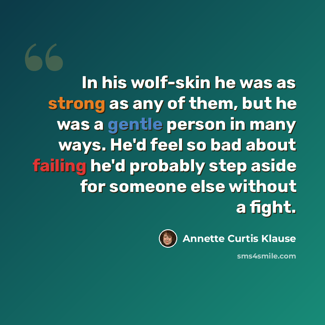 “In his wolf-skin he was as strong as any of them, but he was a gentle person in many ways. He'd feel so bad about failing he'd probably step aside for someone else without a fight.” quote by Annette Curtis Klause
