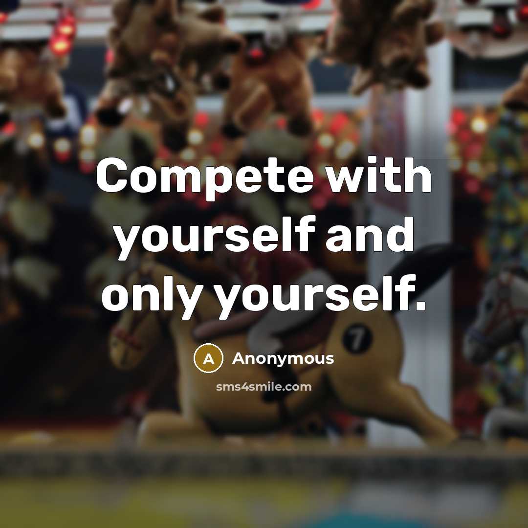 “Compete with yourself and only yourself.” quote by Anonymous