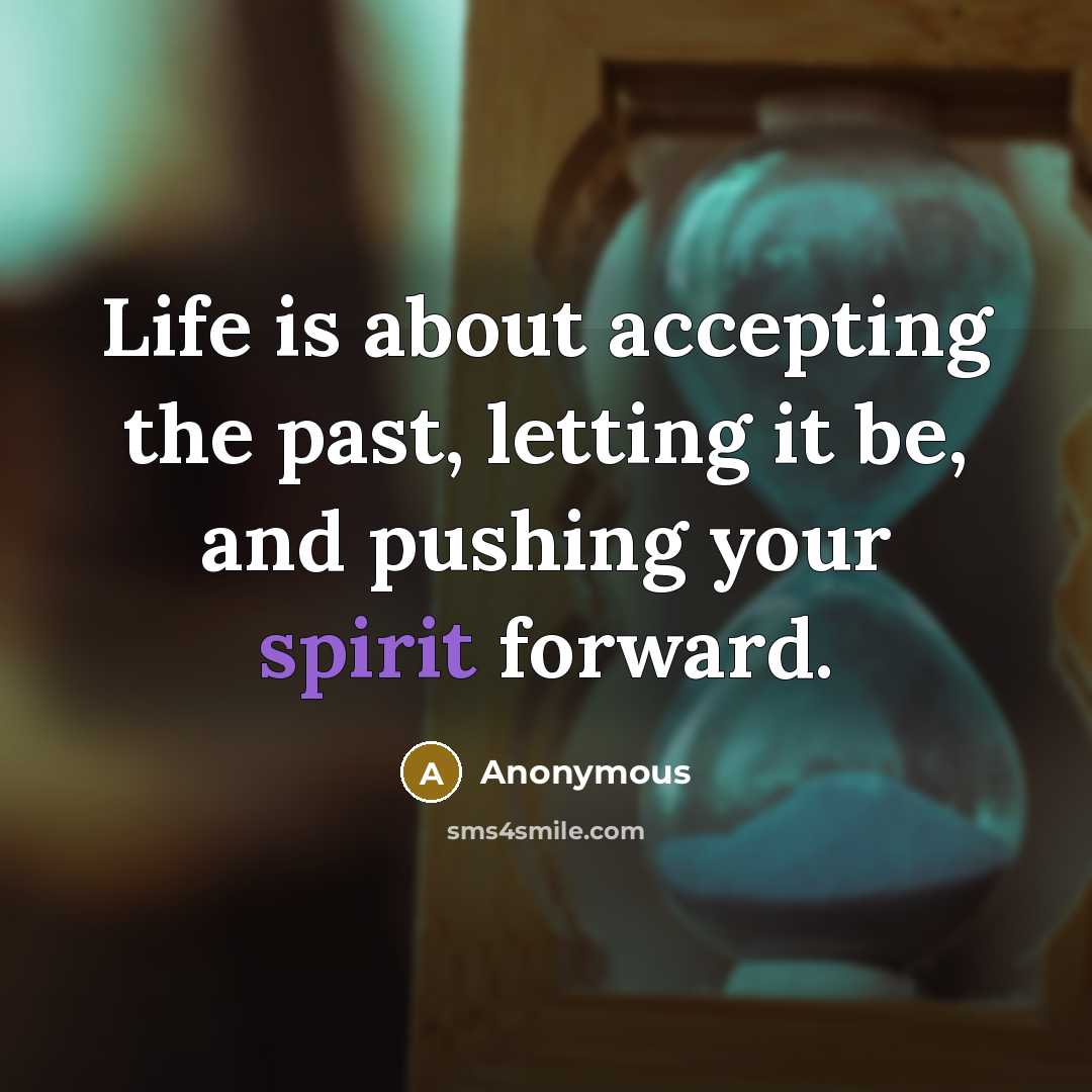 “Life is about accepting the past, letting it be, and pushing your spirit forward.” quote by Anonymous