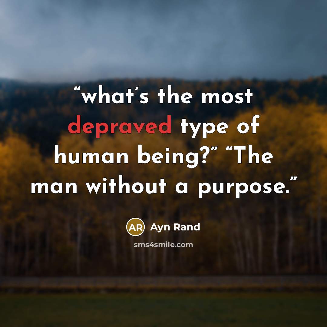 “what’s the most depraved type of human being?” “The man without a purpose.” quote by Ayn Rand