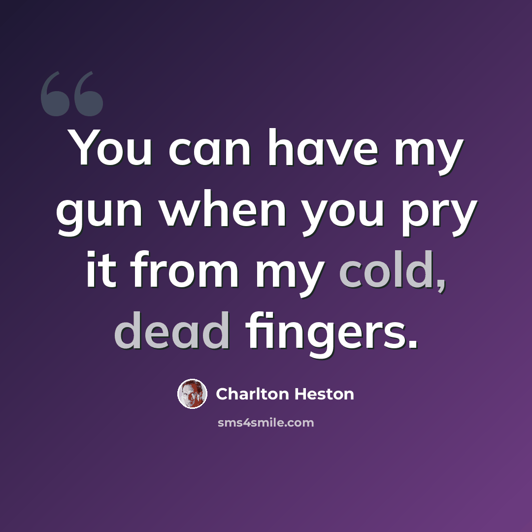 “You can have my gun when you pry it from my cold, dead fingers.” quote by Charlton Heston
