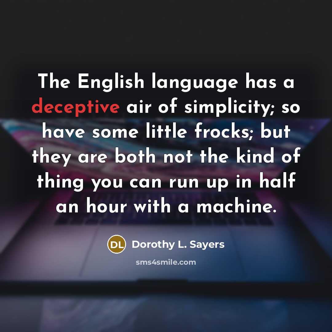“The English language has a deceptive air of simplicity; so have some little frocks; but they are both not the kind of thing you can run up in half an hour with a machine.” quote by Dorothy L. Sayers