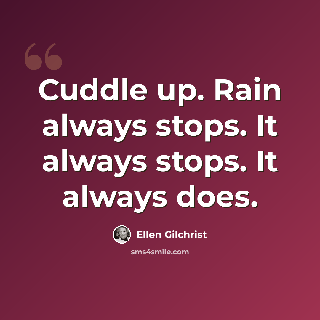 “Cuddle up. Rain always stops. It always stops. It always does.” quote by Ellen Gilchrist