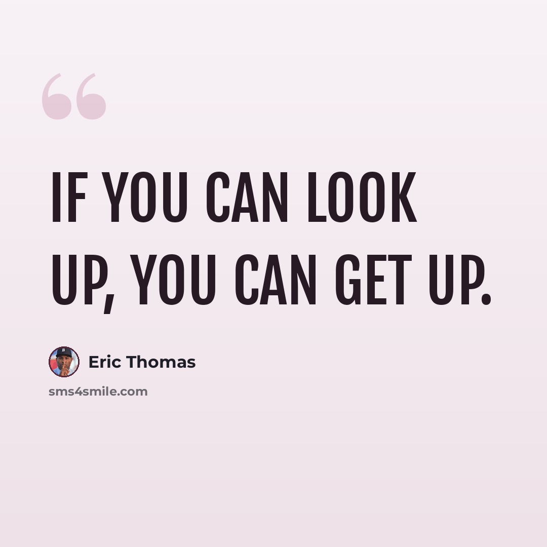 “If you can look up, you can get up.” quote by Eric Thomas