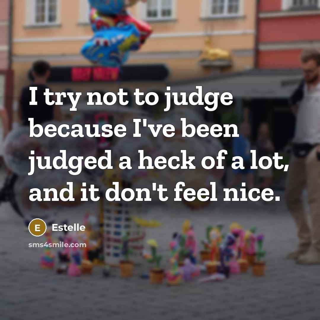 “I try not to judge because I've been judged a heck of a lot, and it don't feel nice.” quote by Estelle