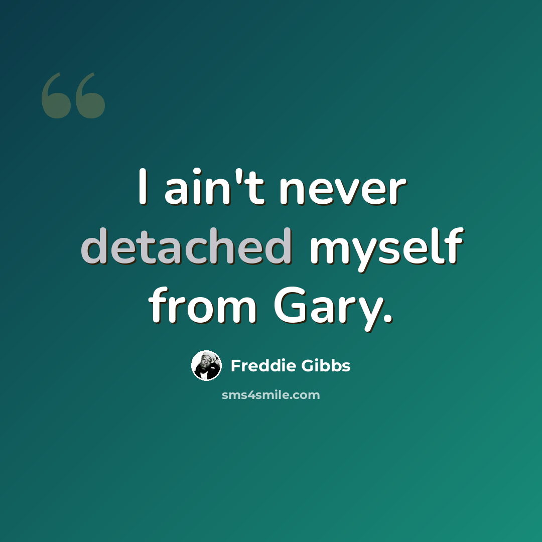 “I ain't never detached myself from Gary.” quote by Freddie Gibbs