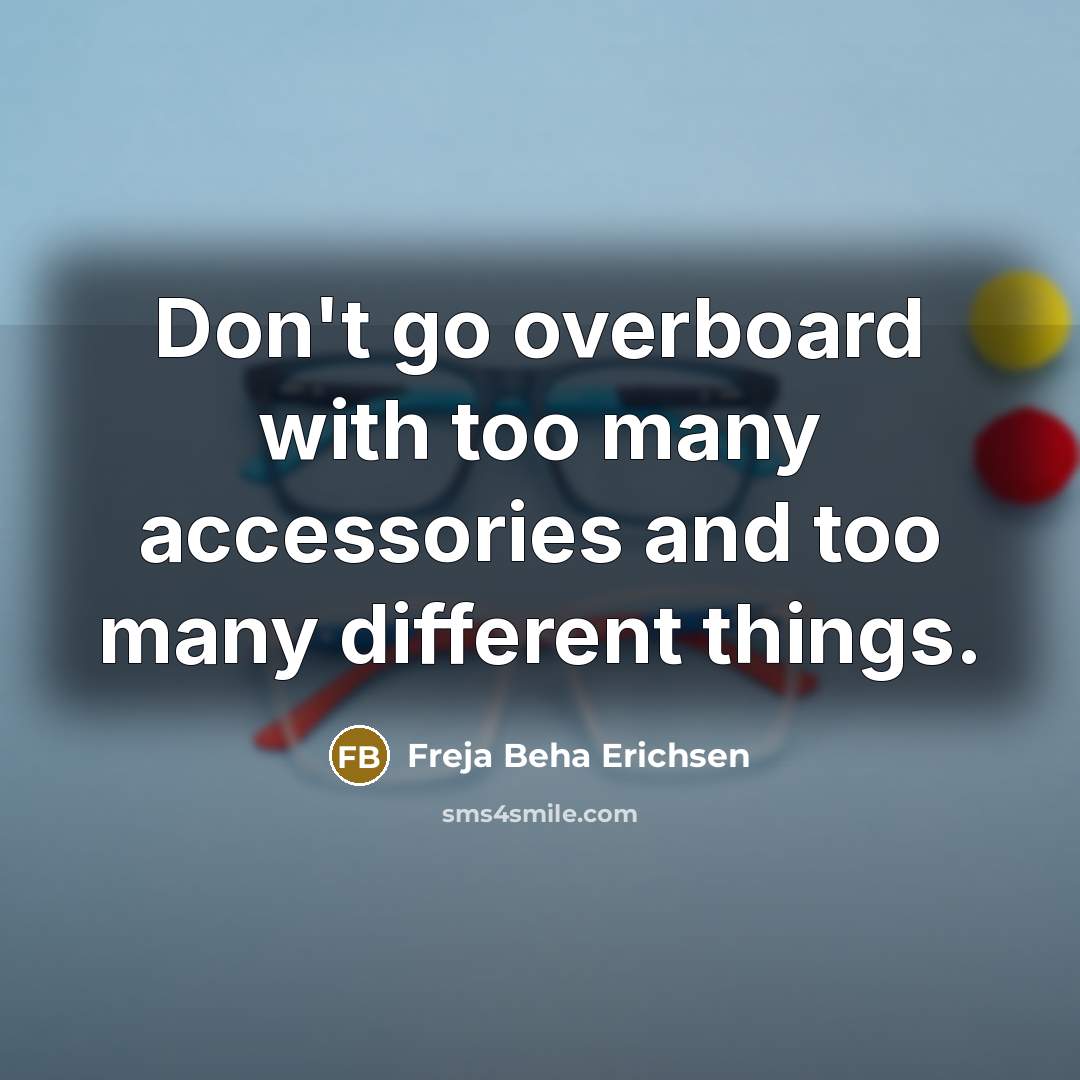 “Don't go overboard with too many accessories and too many different things.” quote by Freja Beha Erichsen