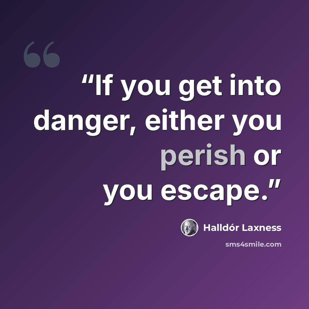 “If you get into danger, either you perish or you escape.” quote by Halldór Laxness