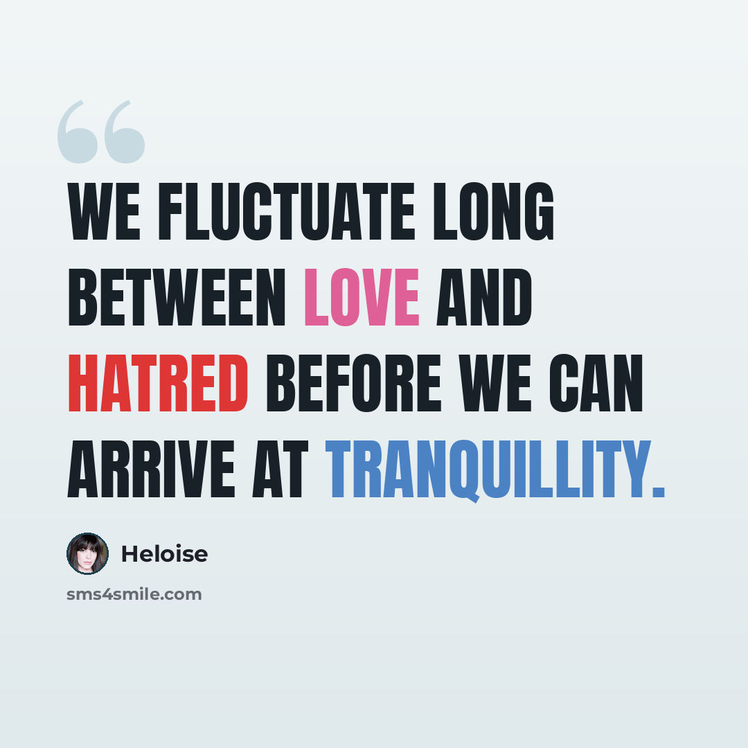 “We fluctuate long between love and hatred before we can arrive at tranquillity.” quote by Heloise