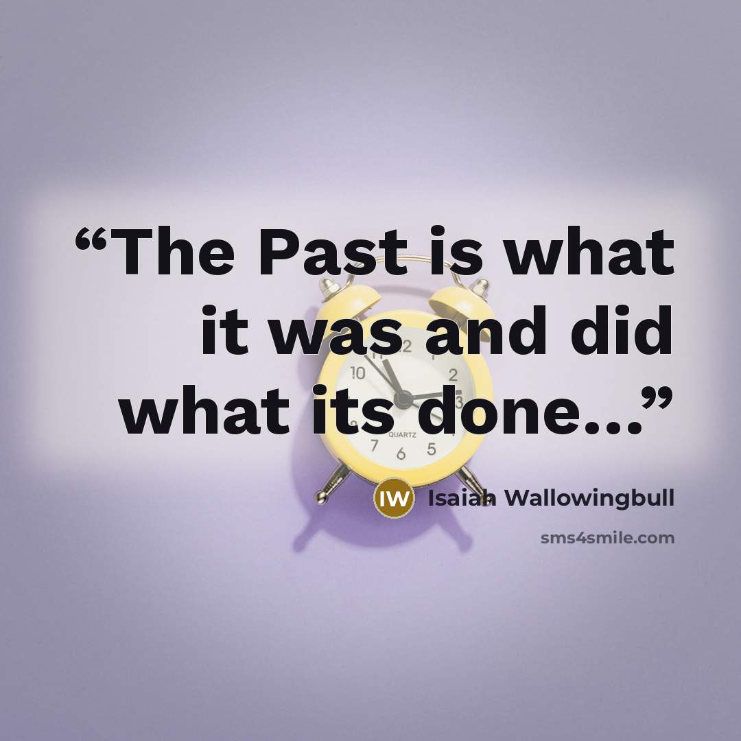 “The Past is what it was and did what its done…” quote by Isaiah Wallowingbull
