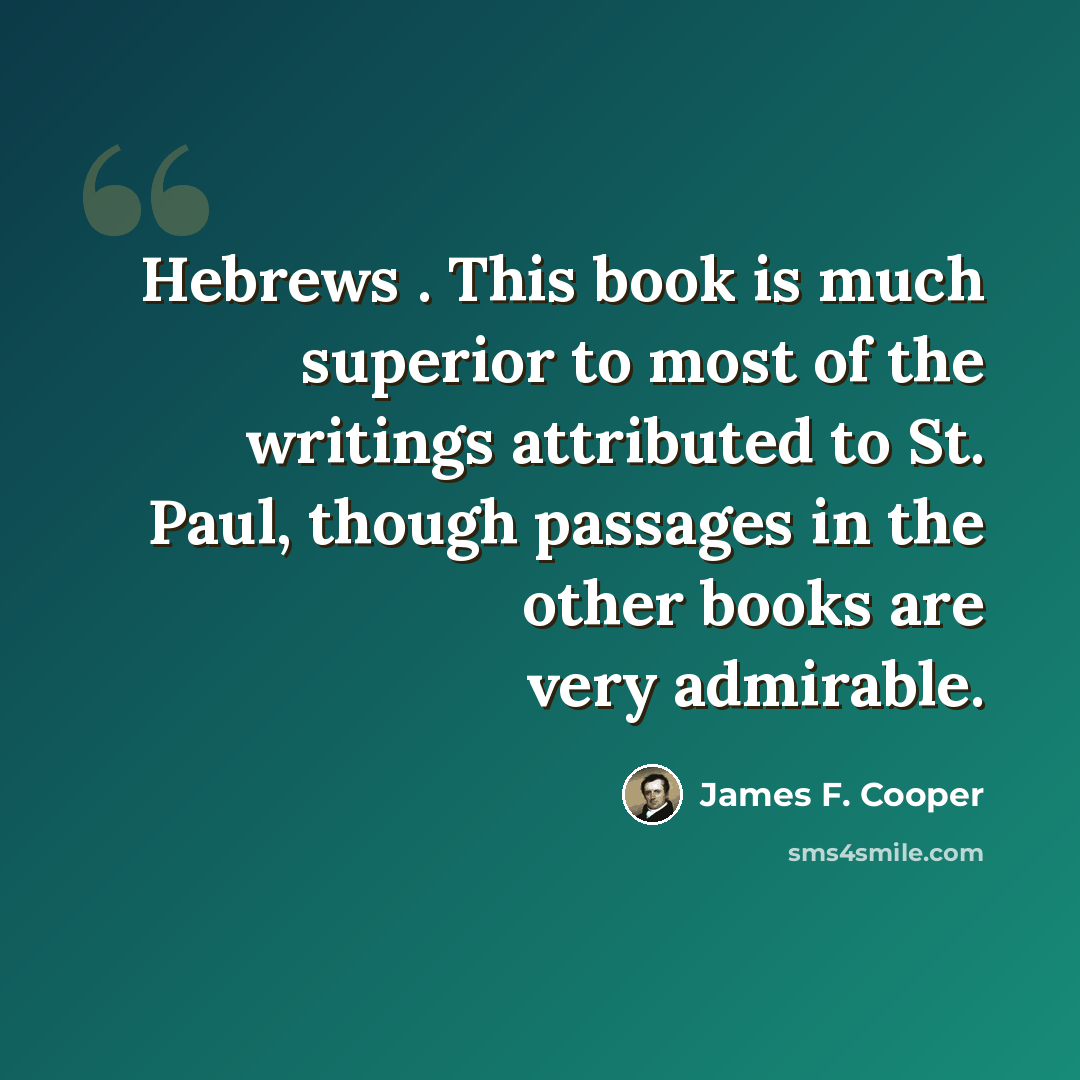 “Hebrews . This book is much superior to most of the writings attributed to St. Paul, though passages in the other books are very admirable.” quote by James F. Cooper