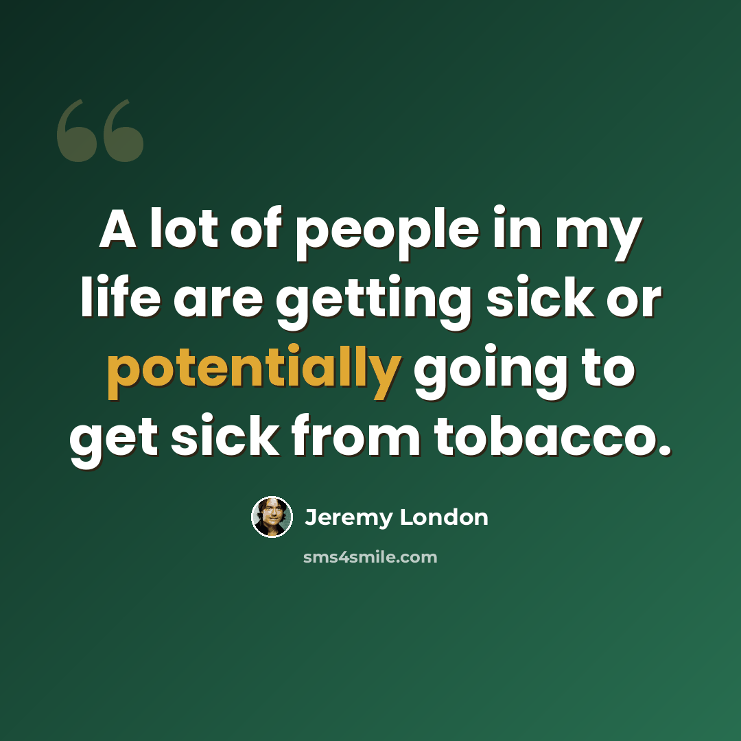 “A lot of people in my life are getting sick or potentially going to get sick from tobacco.” quote by Jeremy London