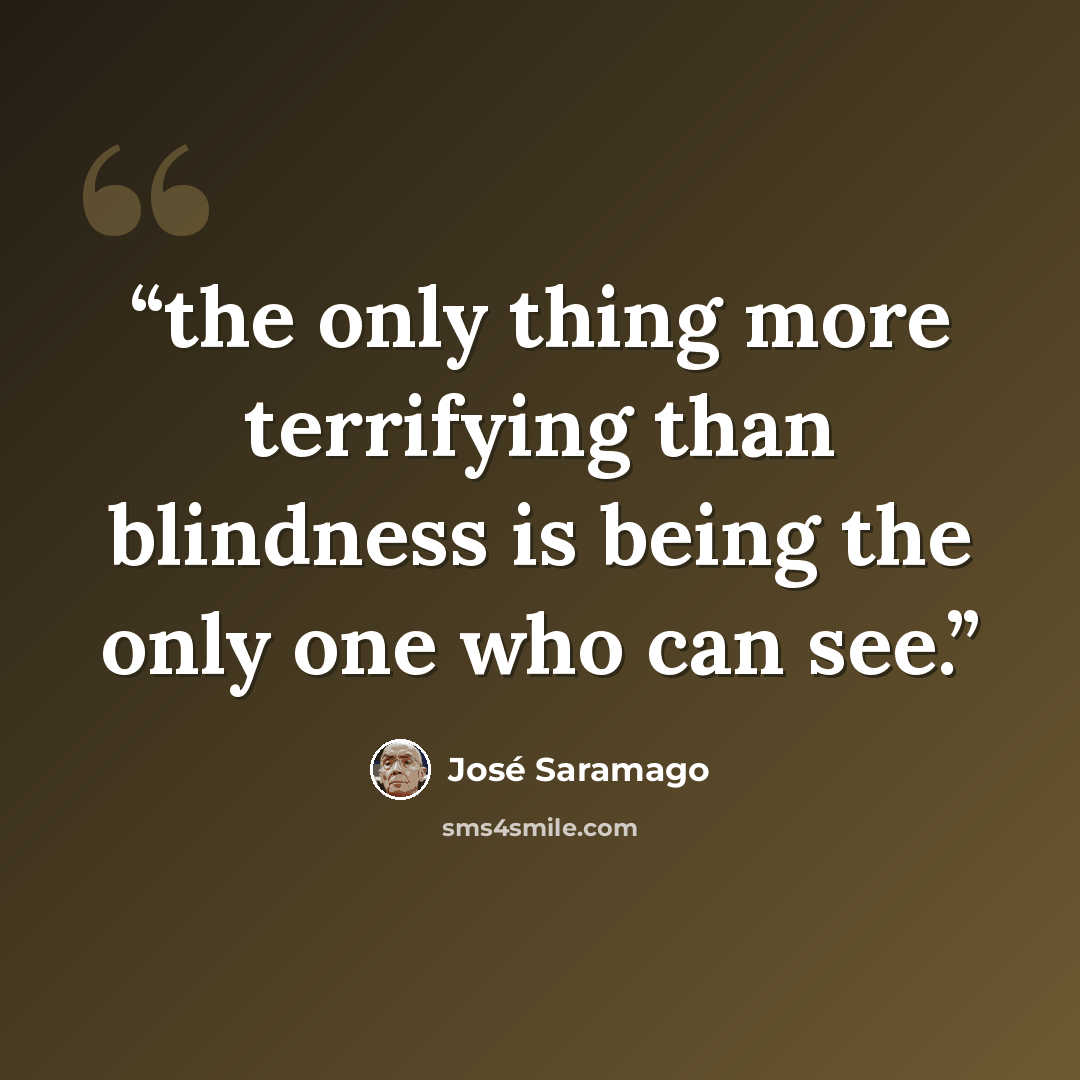 “the only thing more terrifying than blindness is being the only one who can see.” quote by José Saramago