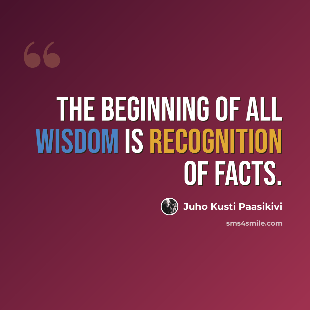 “The beginning of all wisdom is recognition of facts.” quote by Juho Kusti Paasikivi