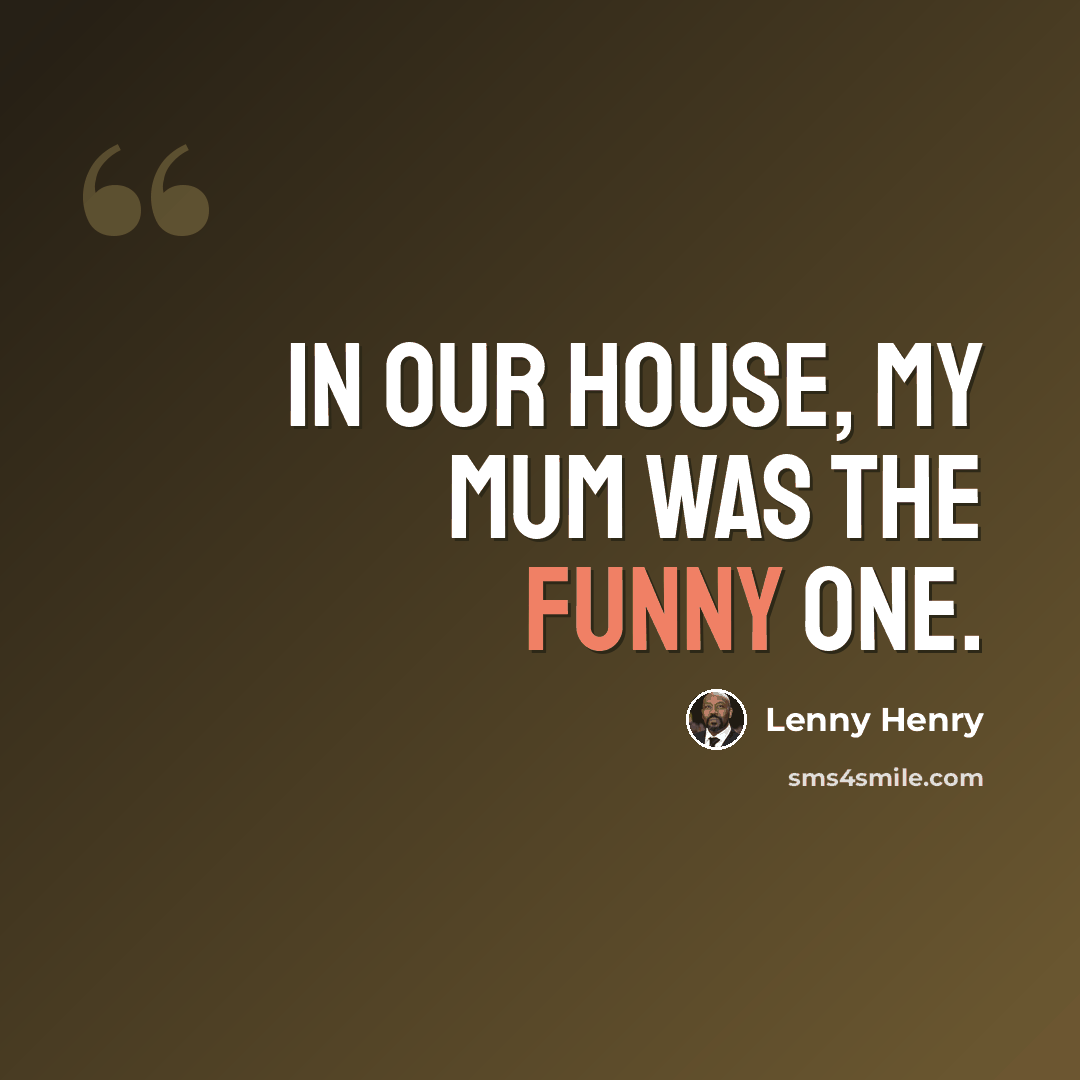 “In our house, my mum was the funny one.” quote by Lenny Henry