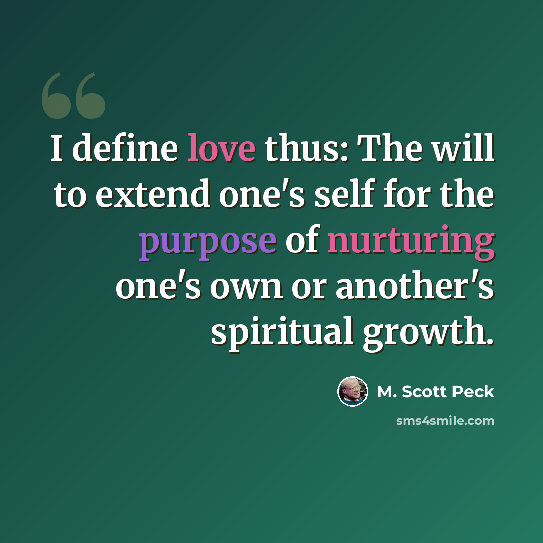 “I define love thus: The will to extend one's self for the purpose of nurturing one's own or another's spiritual growth.” quote by M. Scott Peck