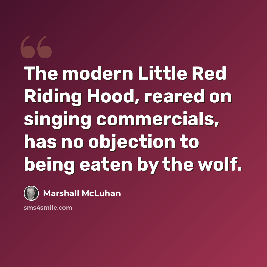 “The modern Little Red Riding Hood, reared on singing commercials, has no objection to being eaten by the wolf.” quote by Marshall McLuhan