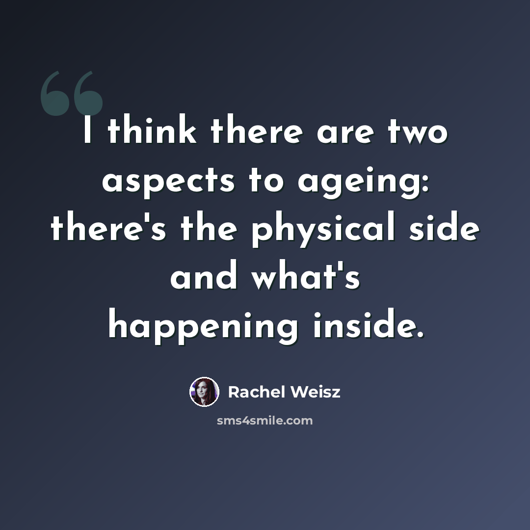 “I think there are two aspects to ageing: there's the physical side and what's happening inside.” quote by Rachel Weisz