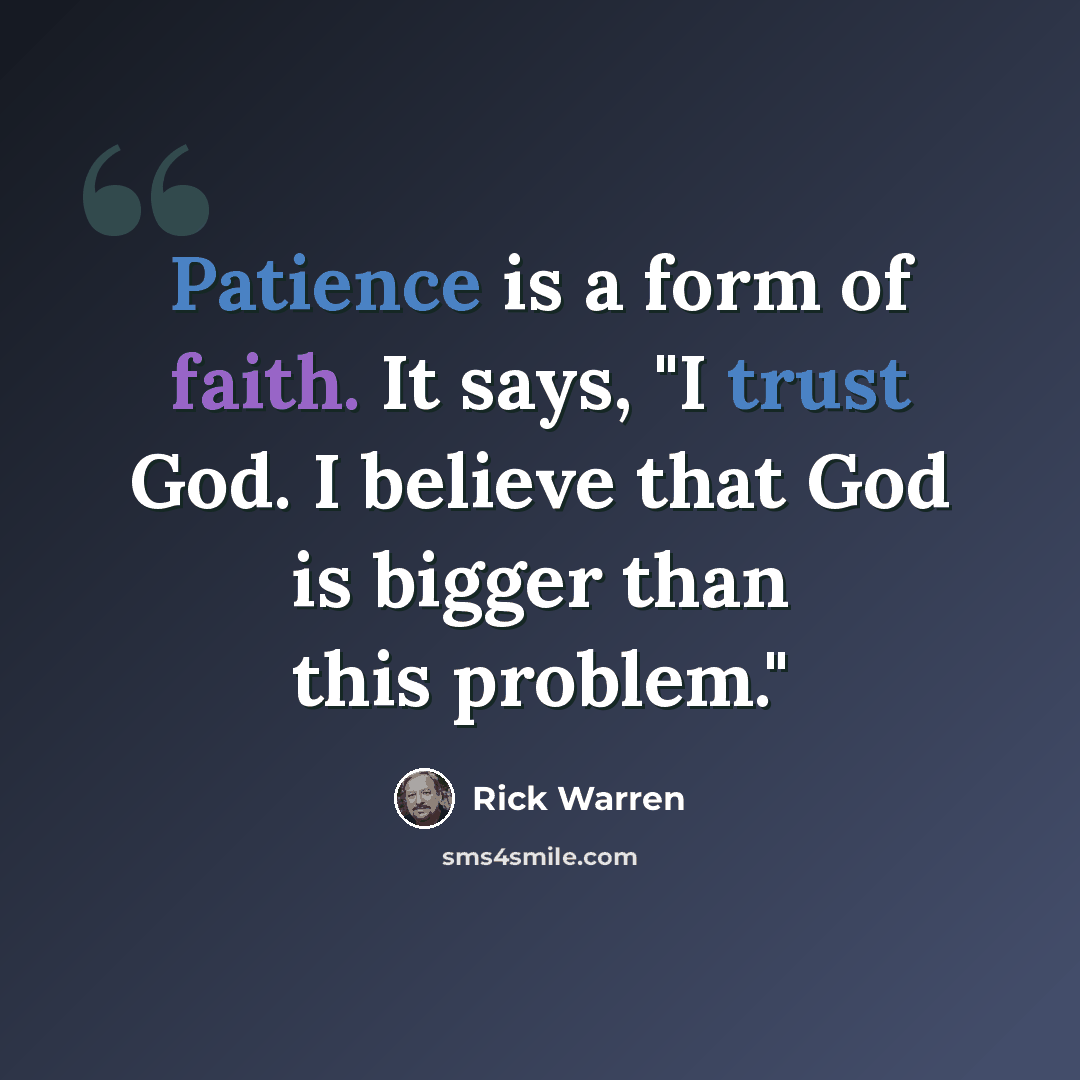 “Patience is a form of faith. It says, "I trust God. I believe that God is bigger than this problem."” quote by Rick Warren