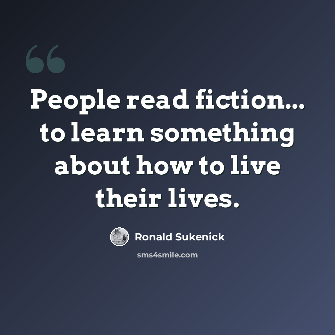 “People read fiction... to learn something about how to live their lives.” quote by Ronald Sukenick